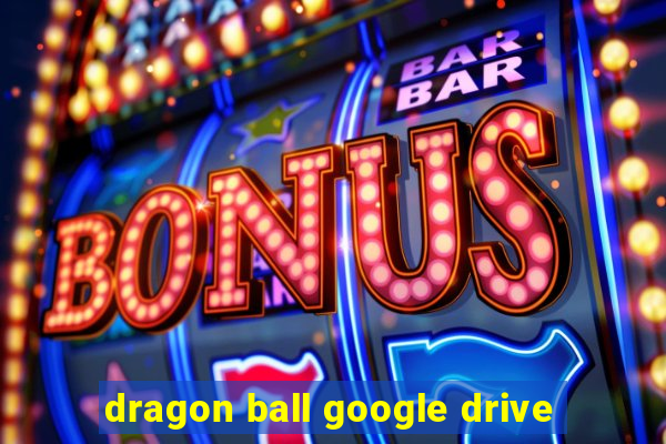 dragon ball google drive